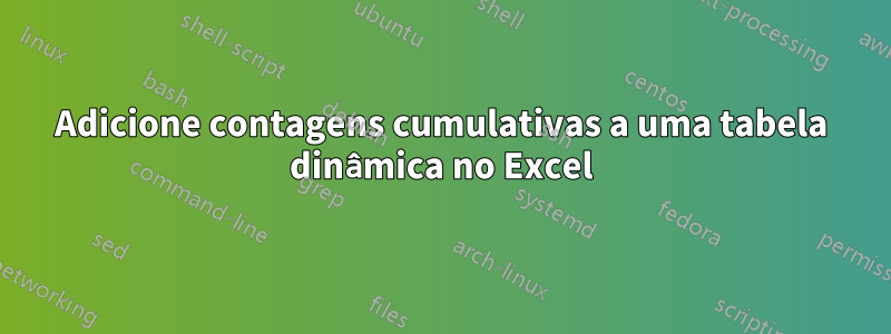 Adicione contagens cumulativas a uma tabela dinâmica no Excel