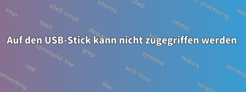 Auf den USB-Stick kann nicht zugegriffen werden