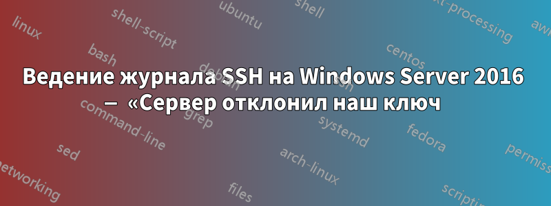 Ведение журнала SSH на Windows Server 2016 — «Сервер отклонил наш ключ