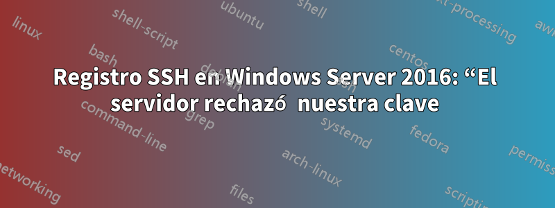 Registro SSH en Windows Server 2016: “El servidor rechazó nuestra clave