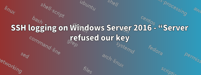 SSH logging on Windows Server 2016 - “Server refused our key