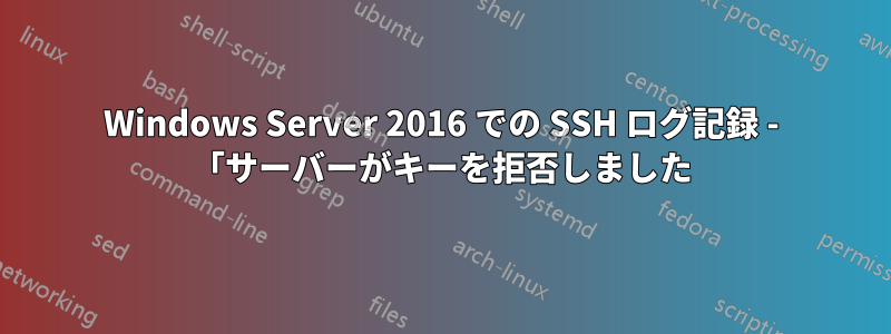 Windows Server 2016 での SSH ログ記録 - 「サーバーがキーを拒否しました
