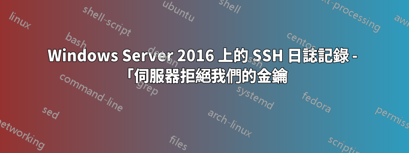 Windows Server 2016 上的 SSH 日誌記錄 - 「伺服器拒絕我們的金鑰