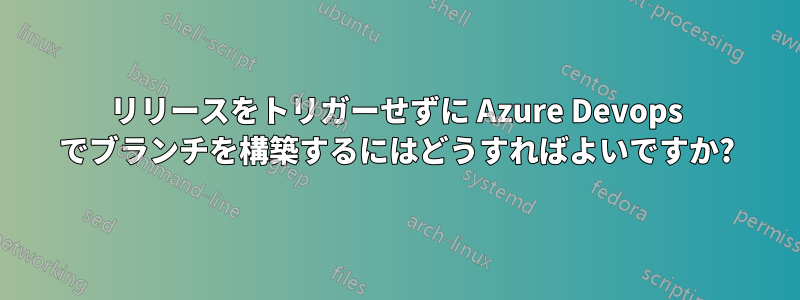 リリースをトリガーせずに Azure Devops でブランチを構築するにはどうすればよいですか?