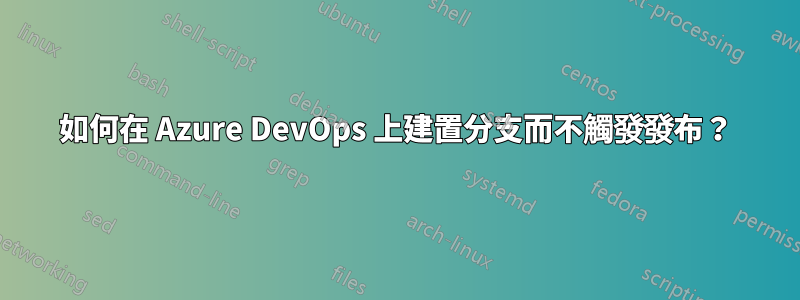 如何在 Azure DevOps 上建置分支而不觸發發布？