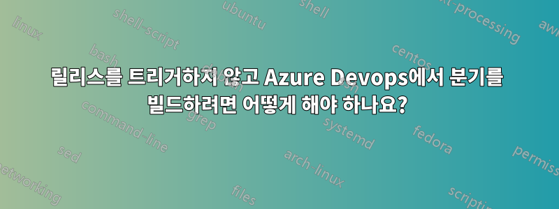 릴리스를 트리거하지 않고 Azure Devops에서 분기를 빌드하려면 어떻게 해야 하나요?