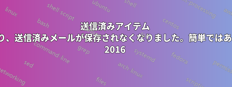 送信済みアイテム フォルダーが空になり、送信済みメールが保存されなくなりました。簡単ではありません。Outlook 2016