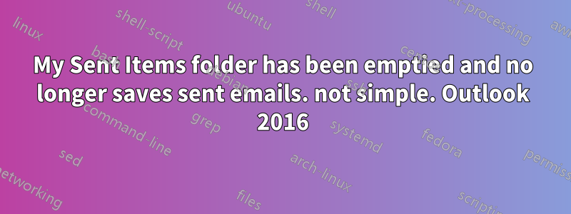 My Sent Items folder has been emptied and no longer saves sent emails. not simple. Outlook 2016