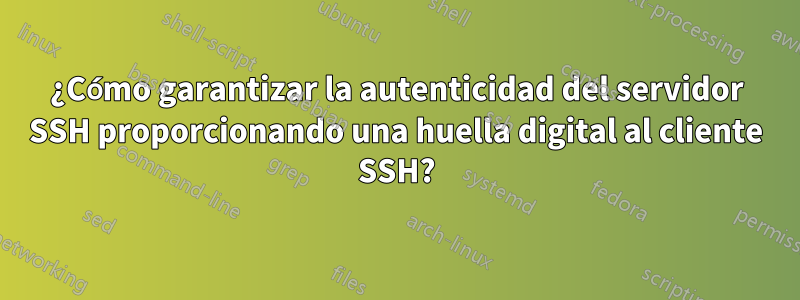 ¿Cómo garantizar la autenticidad del servidor SSH proporcionando una huella digital al cliente SSH?
