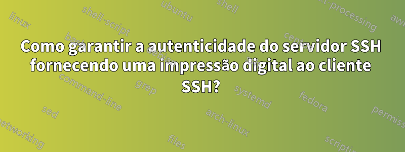 Como garantir a autenticidade do servidor SSH fornecendo uma impressão digital ao cliente SSH?