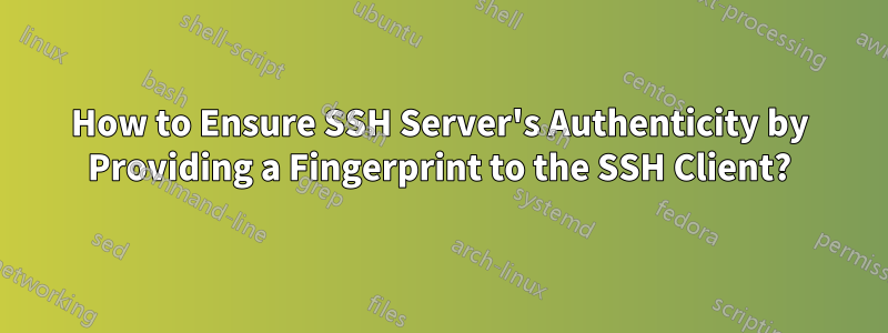 How to Ensure SSH Server's Authenticity by Providing a Fingerprint to the SSH Client?