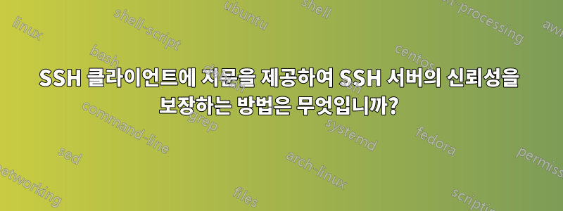 SSH 클라이언트에 지문을 제공하여 SSH 서버의 신뢰성을 보장하는 방법은 무엇입니까?
