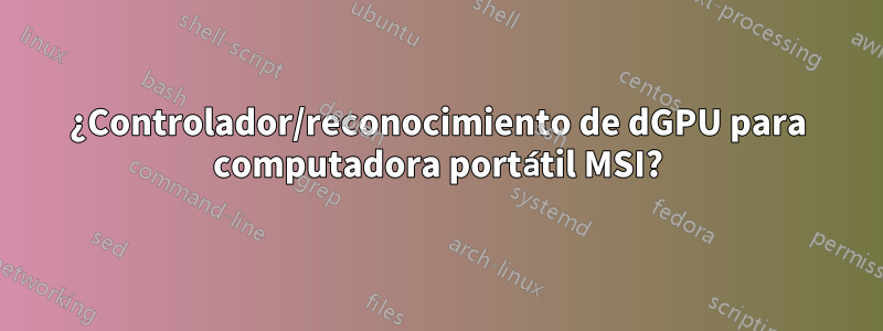¿Controlador/reconocimiento de dGPU para computadora portátil MSI?