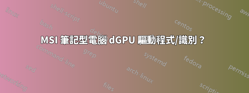 MSI 筆記型電腦 dGPU 驅動程式/識別？