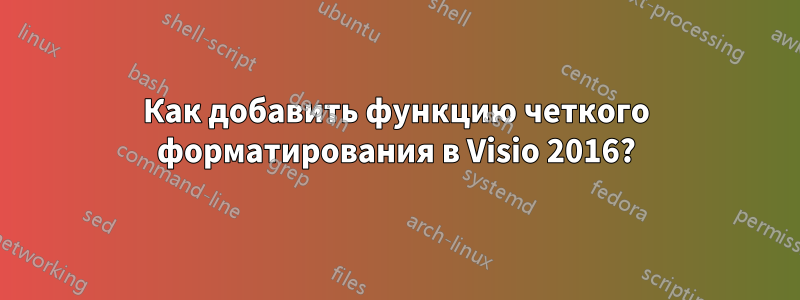 Как добавить функцию четкого форматирования в Visio 2016?