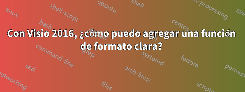 Con Visio 2016, ¿cómo puedo agregar una función de formato clara?