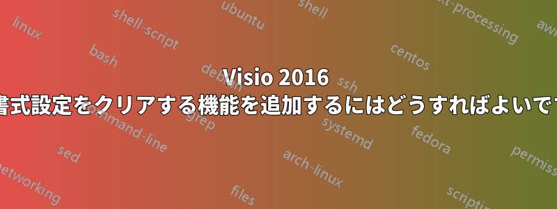 Visio 2016 で、書式設定をクリアする機能を追加するにはどうすればよいですか?
