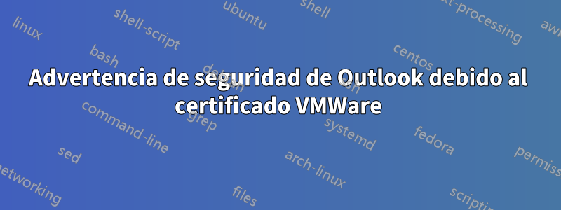 Advertencia de seguridad de Outlook debido al certificado VMWare