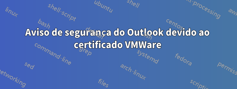 Aviso de segurança do Outlook devido ao certificado VMWare