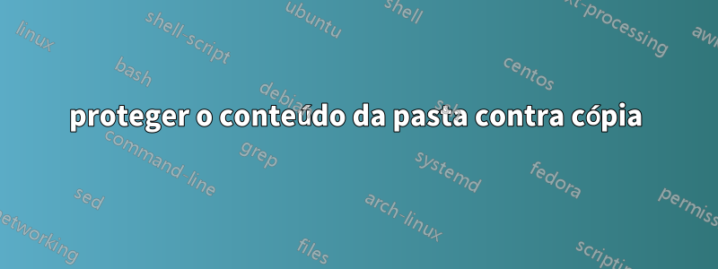 proteger o conteúdo da pasta contra cópia