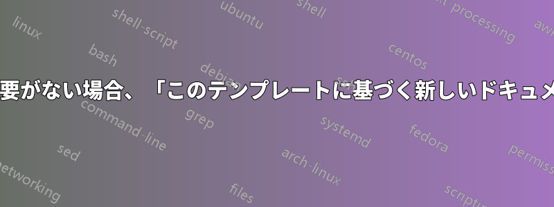 テンプレートを作成する必要がない場合、「このテンプレートに基づく新しいドキュメント」の目的は何ですか?