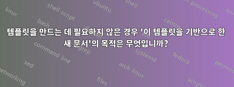 템플릿을 만드는 데 필요하지 않은 경우 '이 템플릿을 기반으로 한 새 문서'의 목적은 무엇입니까?