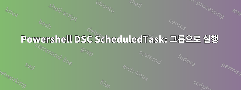 Powershell DSC ScheduledTask: 그룹으로 실행