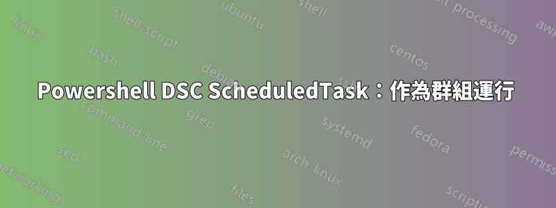 Powershell DSC ScheduledTask：作為群組運行