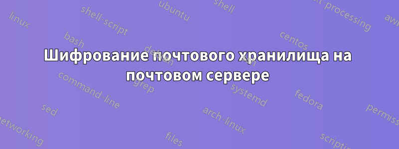 Шифрование почтового хранилища на почтовом сервере