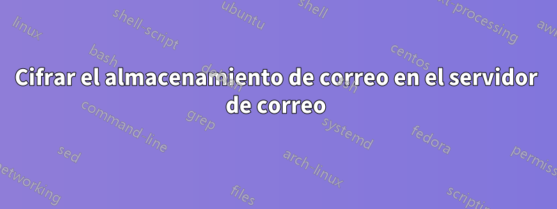 Cifrar el almacenamiento de correo en el servidor de correo