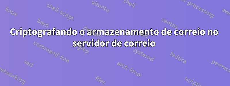 Criptografando o armazenamento de correio no servidor de correio
