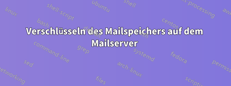 Verschlüsseln des Mailspeichers auf dem Mailserver