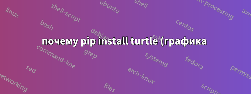 почему pip install turtle (графика) ошибка
