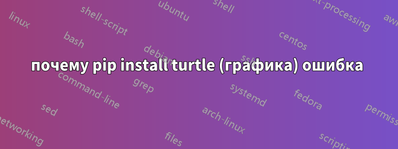 почему pip install turtle (графика) ошибка