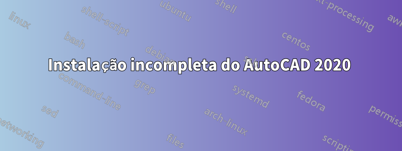 Instalação incompleta do AutoCAD 2020