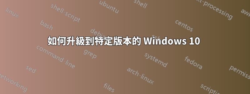 如何升級到特定版本的 Windows 10