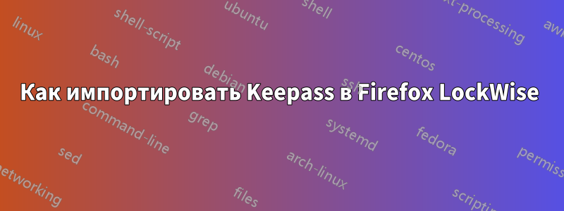 Как импортировать Keepass в Firefox LockWise
