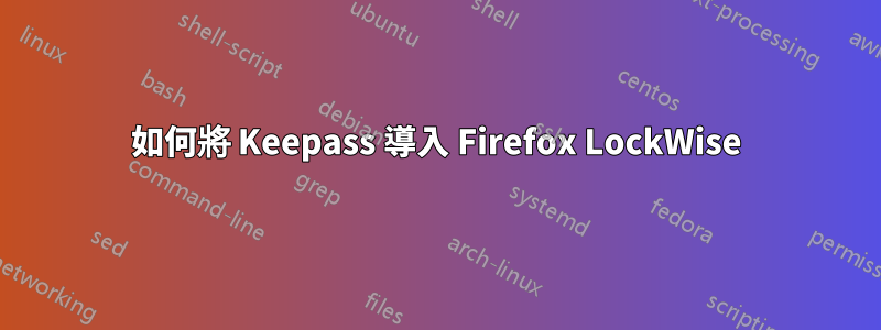 如何將 Keepass 導入 Firefox LockWise