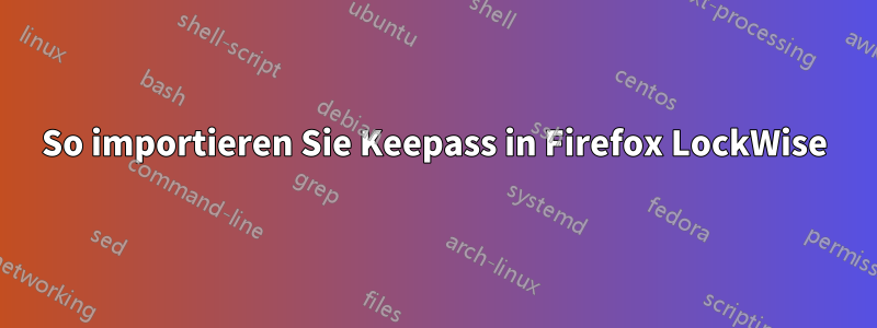 So importieren Sie Keepass in Firefox LockWise