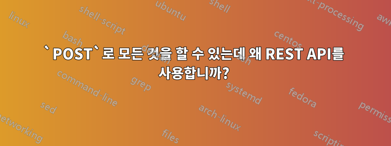 `POST`로 모든 것을 할 수 있는데 왜 REST API를 사용합니까?