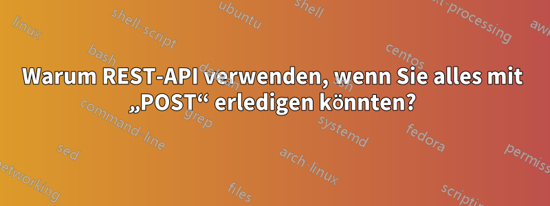 Warum REST-API verwenden, wenn Sie alles mit „POST“ erledigen könnten?