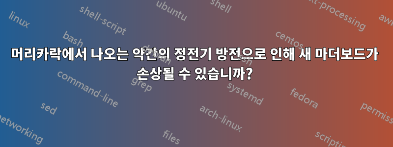 머리카락에서 나오는 약간의 정전기 방전으로 인해 새 마더보드가 손상될 수 있습니까?
