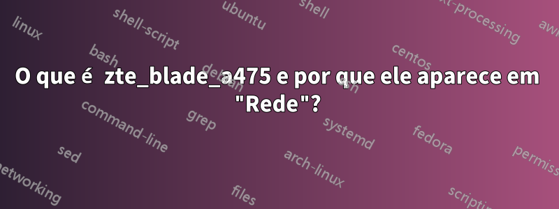 O que é zte_blade_a475 e por que ele aparece em "Rede"?