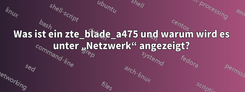 Was ist ein zte_blade_a475 und warum wird es unter „Netzwerk“ angezeigt?