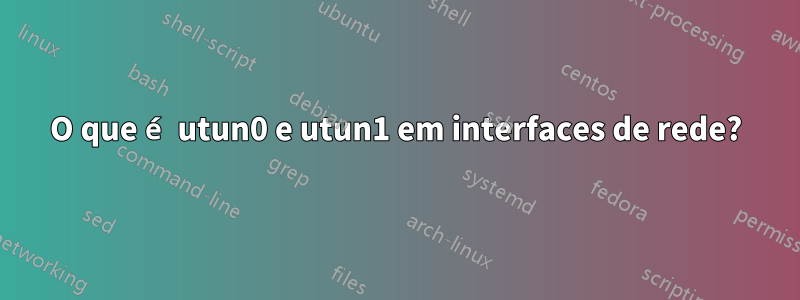 O que é utun0 e utun1 em interfaces de rede?