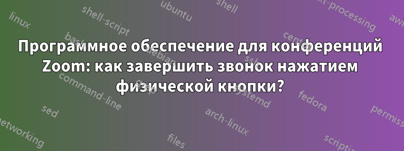 Программное обеспечение для конференций Zoom: как завершить звонок нажатием физической кнопки?
