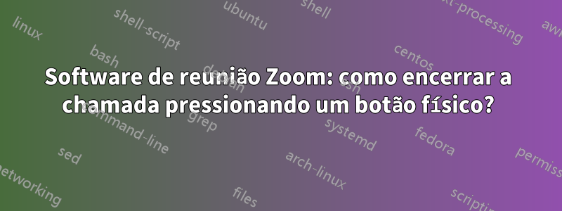 Software de reunião Zoom: como encerrar a chamada pressionando um botão físico?