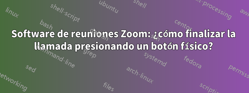 Software de reuniones Zoom: ¿cómo finalizar la llamada presionando un botón físico?