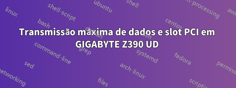 Transmissão máxima de dados e slot PCI em GIGABYTE Z390 UD