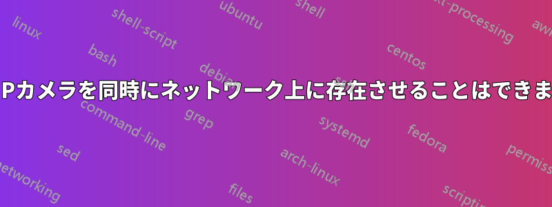 2台のIPカメラを同時にネットワーク上に存在させることはできません